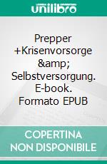 Prepper +Krisenvorsorge &amp; Selbstversorgung. E-book. Formato EPUB ebook