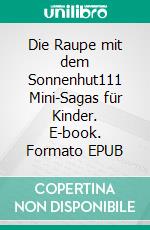 Die Raupe mit dem Sonnenhut111 Mini-Sagas für Kinder. E-book. Formato EPUB ebook di Reiner Bonack