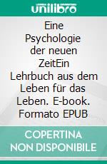 Eine Psychologie der neuen ZeitEin Lehrbuch aus dem Leben für das Leben. E-book. Formato EPUB ebook di Peter Maria Kobosil