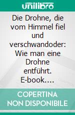 Die Drohne, die vom Himmel fiel und verschwandoder: Wie man eine Drohne entführt. E-book. Formato EPUB ebook