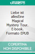 Liebe ist allesEine Magical Mystery Tour. E-book. Formato EPUB ebook di Gerd Steinkoenig