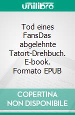 Tod eines FansDas abgelehnte Tatort-Drehbuch. E-book. Formato EPUB