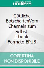 Göttliche BotschaftenVom Channeln zum Selbst. E-book. Formato EPUB ebook