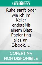 Ruhe sanft oder wie ich im Keller endeteMit einem Blatt Papier fing alles an. E-book. Formato EPUB ebook