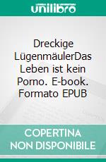 Dreckige LügenmäulerDas Leben ist kein Porno. E-book. Formato EPUB ebook di Kyrill Knips