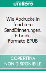 Wie Abdrücke in feuchtem SandErinnerungen. E-book. Formato EPUB ebook