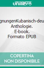 BegegnungenKubanisch-deutsche Anthologie. E-book. Formato EPUB