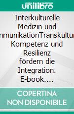 Interkulturelle Medizin und KommunikationTranskulturelle Kompetenz und Resilienz fördern die Integration. E-book. Formato EPUB ebook