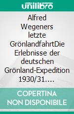 Alfred Wegeners letzte GrönlandfahrtDie Erlebnisse der deutschen Grönland-Expedition 1930/31. E-book. Formato EPUB ebook di Ernst Sorge