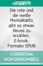 Die rote und die weiße MentalitätEs gibt es etwas Neues zu erzählen. E-book. Formato EPUB ebook