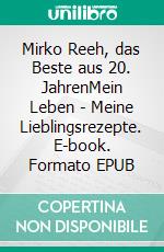 Mirko Reeh, das Beste aus 20. JahrenMein Leben - Meine Lieblingsrezepte. E-book. Formato EPUB ebook