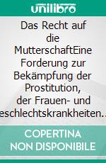 Das Recht auf die MutterschaftEine Forderung zur Bekämpfung der Prostitution, der Frauen- und Geschlechtskrankheiten. E-book. Formato EPUB ebook di Ruth Bré