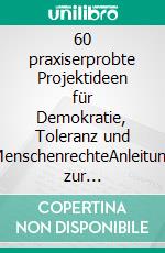 60  praxiserprobte  Projektideen für Demokratie, Toleranz und MenschenrechteAnleitung zur erfolgreichen Planung, Durchführung und Steuerung von Projekten zum Beispiel in der Schule. E-book. Formato EPUB ebook