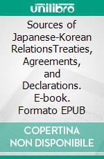 Sources of Japanese-Korean RelationsTreaties, Agreements, and Declarations. E-book. Formato EPUB ebook di Reinhard Zöllner