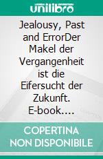 Jealousy, Past and ErrorDer Makel der Vergangenheit ist die Eifersucht der Zukunft. E-book. Formato EPUB ebook