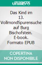 Das Kind im 13. VollmondSpurensuche auf Burg Bischofstein. E-book. Formato EPUB ebook