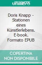 Doris Knapp - Stationen eines Künstlerlebens. E-book. Formato EPUB ebook