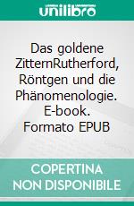 Das goldene ZitternRutherford, Röntgen und die Phänomenologie. E-book. Formato EPUB ebook