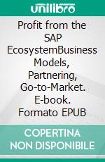 Profit from the SAP EcosystemBusiness Models, Partnering, Go-to-Market. E-book. Formato EPUB