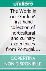 The World in our GardenA first-hand collection of horticultural and  culinary experiences from Portugal. E-book. Formato EPUB ebook