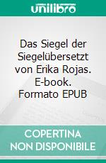 Das Siegel der Siegelübersetzt von Erika Rojas. E-book. Formato EPUB ebook