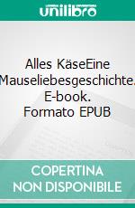 Alles KäseEine Mauseliebesgeschichte. E-book. Formato EPUB ebook di Simon Käßheimer