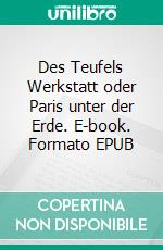 Des Teufels Werkstatt oder Paris unter der Erde. E-book. Formato EPUB ebook
