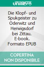 Die Klopf- und Spukgeister zu Oderwitz und Herwigsdorf bei Zittau. E-book. Formato EPUB ebook