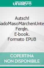 Autsch! SadoMasoMärchenUnter Ferqln. E-book. Formato EPUB ebook