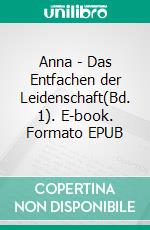Anna - Das Entfachen der Leidenschaft(Bd. 1). E-book. Formato EPUB ebook