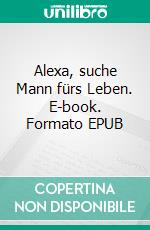 Alexa, suche Mann fürs Leben. E-book. Formato EPUB ebook di Sarah Gaspers