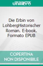 Die Erbin von LohbergHistorischer Roman. E-book. Formato EPUB ebook di Eufemia von Adlersleben-Ballestrem