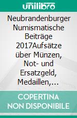 Neubrandenburger Numismatische Beiträge 2017Aufsätze über Münzen, Not- und Ersatzgeld, Medaillen, Plaketten, Marken und Abzeichen aus Neubrandenburg, Friedland und Burg Stargard. E-book. Formato EPUB ebook di Neubrandenburger Münzverein e.V.