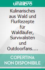 Kulinarisches aus Wald und FlurRezepte für Waldläufer, Survivalisten und Outdoorfans. E-book. Formato EPUB