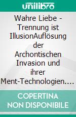 Wahre Liebe - Trennung ist IllusionAuflösung der Archontischen Invasion und ihrer Ment-Technologien. E-book. Formato EPUB ebook di Athene P.