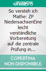 So versteh ich Mathe: ZP NiedersachsenEine leicht verständliche Vorbereitung auf die zentrale Prüfung in Mathematik. E-book. Formato EPUB ebook