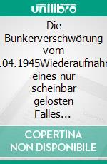 Die Bunkerverschwörung vom 30.04.1945Wiederaufnahme eines nur scheinbar gelösten Falles politischer Kriminalität. E-book. Formato EPUB ebook