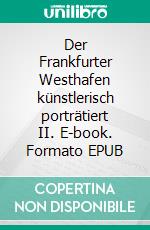 Der Frankfurter Westhafen künstlerisch porträtiert II. E-book. Formato EPUB ebook di Bianka Schüssler