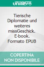 Tierische Diplomatie und weiteres missGeschick. E-book. Formato EPUB ebook di Almut Weitze