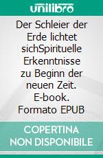 Der Schleier der Erde lichtet sichSpirituelle Erkenntnisse zu Beginn der neuen Zeit. E-book. Formato EPUB ebook