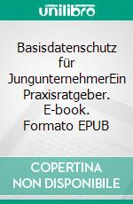 Basisdatenschutz für JungunternehmerEin Praxisratgeber. E-book. Formato EPUB ebook