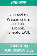 Zu Land zu Wasser und in der Luft. E-book. Formato EPUB ebook