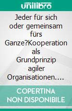 Jeder für sich oder gemeinsam fürs Ganze?Kooperation als Grundprinzip agiler Organisationen. E-book. Formato EPUB ebook di Christoph Bauer