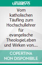 Vom katholischen Täufling zum Hochschullehrer für evangelische TheologieLeben und Wirken von Erwin Fahlbusch. E-book. Formato EPUB ebook di Herbert Loock