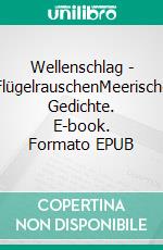 Wellenschlag  -  FlügelrauschenMeerische Gedichte. E-book. Formato EPUB ebook