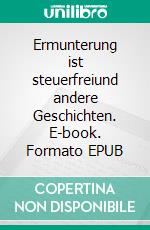 Ermunterung ist steuerfreiund andere Geschichten. E-book. Formato EPUB