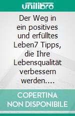 Der Weg in ein positives und erfülltes Leben7 Tipps, die Ihre Lebensqualität verbessern werden. E-book. Formato EPUB ebook di Nicole Engelhardt