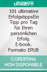 101 ultimative ErfolgstippsEin Tipp pro Tag für Ihren persönlichen Erfolg. E-book. Formato EPUB ebook di Jürgen Heinrich