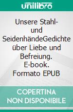 Unsere Stahl- und SeidenhändeGedichte über Liebe und Befreiung. E-book. Formato EPUB ebook
