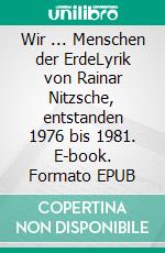 Wir ... Menschen der ErdeLyrik von Rainar Nitzsche, entstanden 1976 bis 1981. E-book. Formato EPUB ebook di Rainar Nitzsche